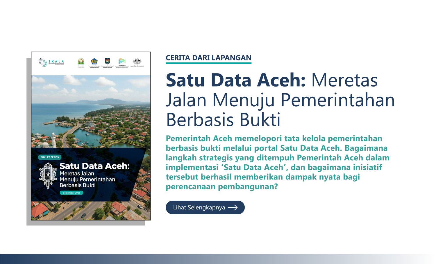 Cerita dari Lapangan:”Satu Data Aceh: Meretas Jalan Menuju Pemerintahan Berbasis Bukti”. Dokumen ini membahas kisah perjalanan Pemerintah Aceh dalam memelopori tata kelola pemerintahan berbasis bukti.
