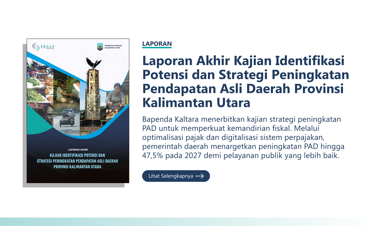 Laporan: “Laporan Akhir Kajian Identifikasi Potensi dan Strategi Peningkatan Pendapatan Asli Daerah Provinsi Kalimantan Utara” Bapenda Kaltara menerbitkan kajian strategi peningkatan PAD untuk memperkuat kemandirian fiskal. Melalui optimalisasi pajak dan digitalisasi sistem perpajakan, pemerintah daerah menargetkan peningkatan PAD hingga 47,5% pada 2027 demi pelayanan publik yang lebih baik.