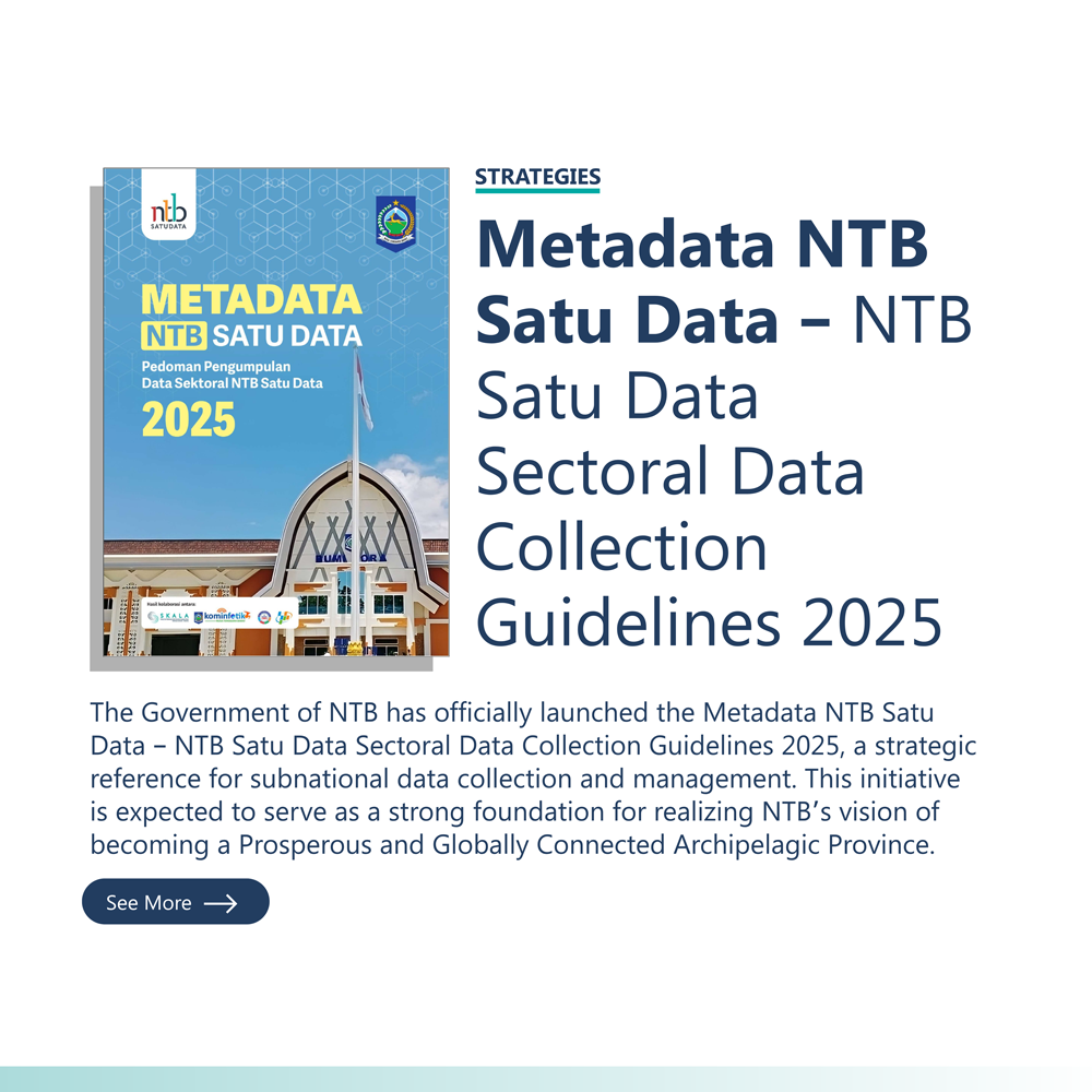 Strategies: “Metadata NTB Satu Data – NTB Satu Data Sectoral Data Collection Guidelines 2025” The Government of NTB has officially launched the Metadata NTB Satu Data – NTB Satu Data Sectoral Data Collection Guidelines 2025, a strategic reference for subnational data collection and management. This initiative is expected to serve as a strong foundation for realizing NTB’s vision of becoming a Prosperous and Globally Connected Archipelagic Province.