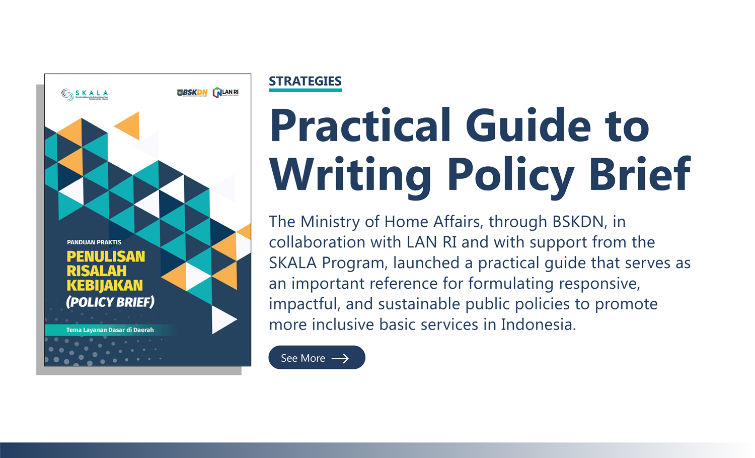 Strategies: “Practical Guide to Writing Policy Brief” The Ministry of Home Affairs, through BSKDN, in collaboration with LAN RI and with support from the SKALA Program, launched a practical guide that serves as an important reference for formulating responsive, impactful, and sustainable public policies to promote more inclusive basic services in Indonesia.